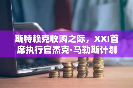 斯特赖克收购之际，XXI首席执行官杰克·马勒斯计划组建比特币企业集团。