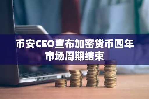 币安CEO宣布加密货币四年市场周期结束