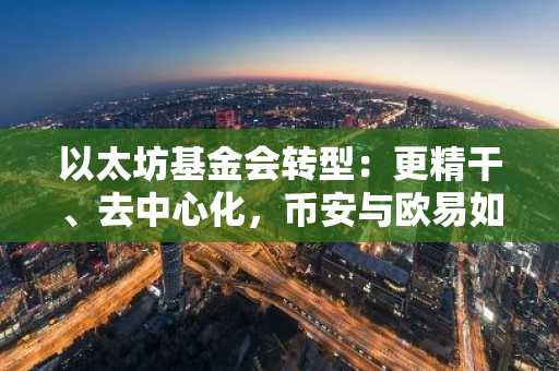 以太坊基金会转型：更精干、去中心化，币安与欧易如何布局生态投资？