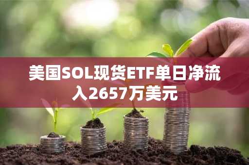 美国SOL现货ETF单日净流入2657万美元