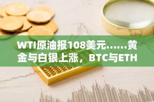 WTI原油报108美元……黄金与白银上涨，BTC与ETH波动率指数下降