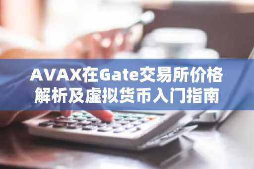 AVAX在Gate交易所价格解析及虚拟货币入门指南