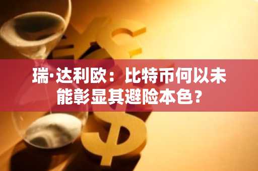 瑞·达利欧：比特币何以未能彰显其避险本色？