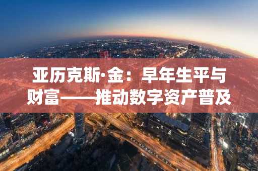 亚历克斯·金：早年生平与财富——推动数字资产普及的Upbit新加坡CEO