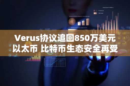 Verus协议追回850万美元以太币 比特币生态安全再受关注