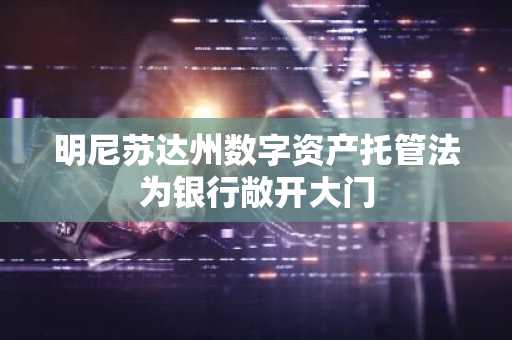 明尼苏达州数字资产托管法为银行敞开大门