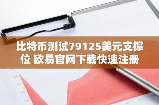 比特币测试79125美元支撑位 欧易官网下载快速注册参与行情