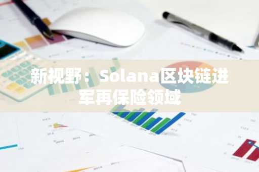 新视野：Solana区块链进军再保险领域