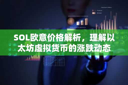 SOL欧意价格解析，理解以太坊虚拟货币的涨跌动态