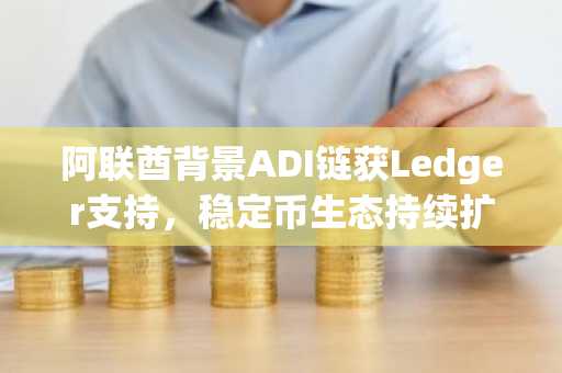 阿联酋背景ADI链获Ledger支持，稳定币生态持续扩张