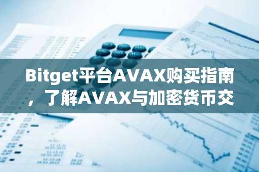 Bitget平台AVAX购买指南,了解AVAX与加密货币交易