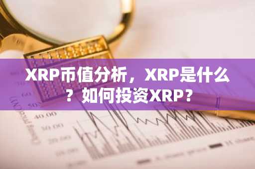 XRP币值分析,XRP是什么?如何投资XRP?
