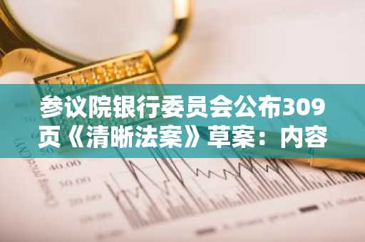 参议院银行委员会公布309页《清晰法案》草案：内容要点解析