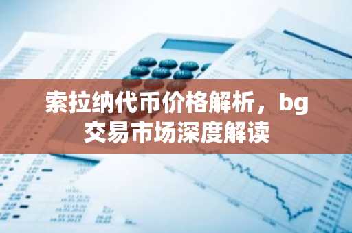 索拉纳代币价格解析，bg交易市场深度解读