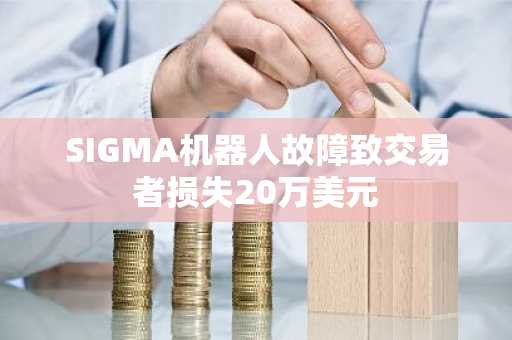 SIGMA机器人故障致交易者损失20万美元