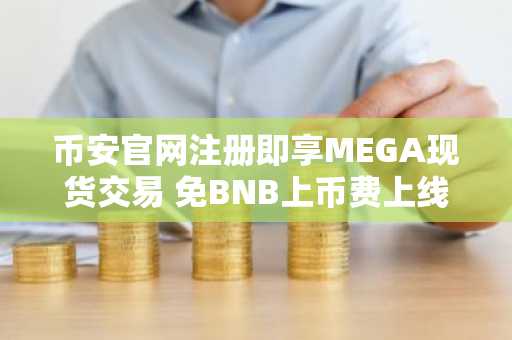 币安官网注册即享MEGA现货交易 免BNB上币费上线新机遇