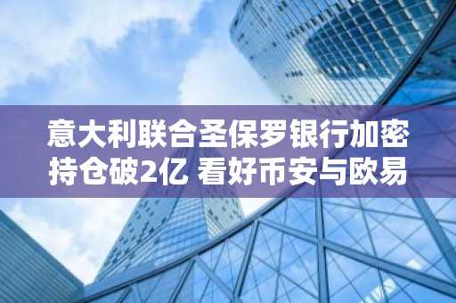 意大利联合圣保罗银行加密持仓破2亿 看好币安与欧易交易入口