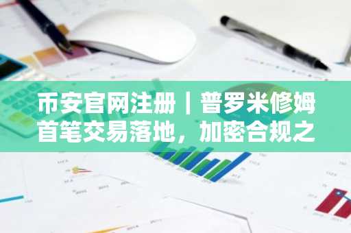 币安官网注册｜普罗米修姆首笔交易落地，加密合规之路再启航