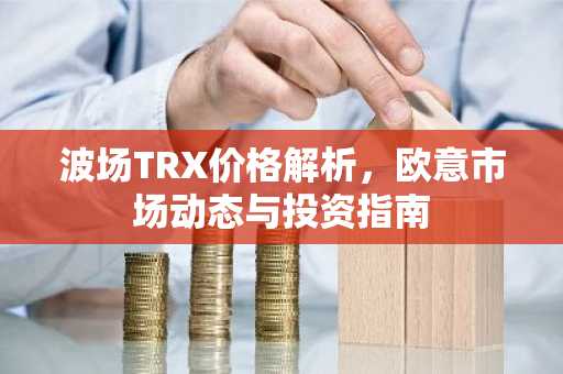 波场TRX价格解析,欧意市场动态与投资指南