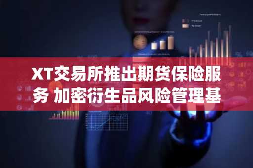 XT交易所推出期货保险服务 加密衍生品风险管理基础设施再升级(5月12日)