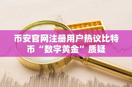 币安官网注册用户热议比特币“数字黄金”质疑