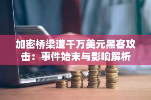 加密桥梁遭千万美元黑客攻击：事件始末与影响解析
