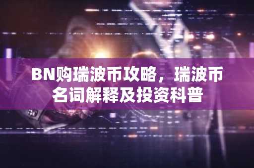 BN购瑞波币攻略，瑞波币名词解释及投资科普