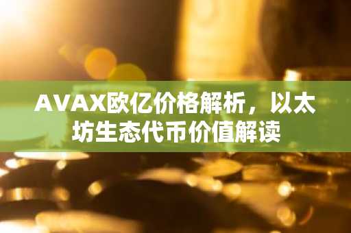 AVAX欧亿价格解析，以太坊生态代币价值解读