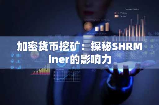 加密货币挖矿：探秘SHRMiner的影响力