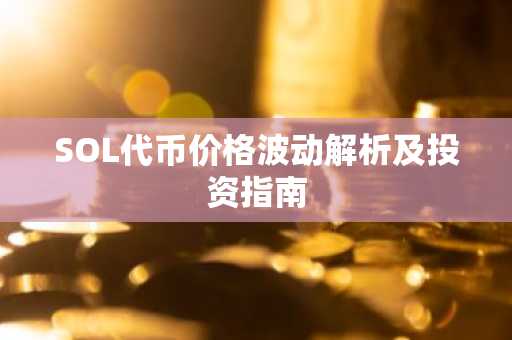 SOL代币价格波动解析及投资指南